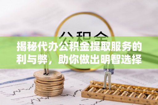 石楼揭秘代办公积金提取服务的利与弊，助你做出明智选择