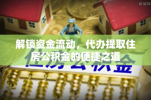 石楼解锁资金流动，代办提取住房公积金的便捷之道
