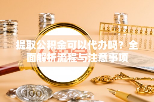 石楼提取公积金可以代办吗？全面解析流程与注意事项