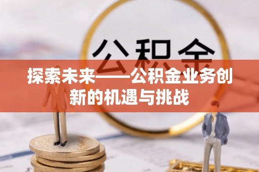 石楼探索未来——公积金业务创新的机遇与挑战