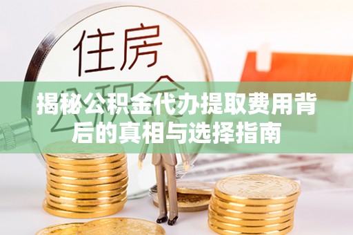 石楼揭秘公积金代办提取费用背后的真相与选择指南