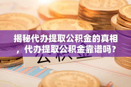 石楼揭秘代办提取公积金的真相，代办提取公积金靠谱吗？