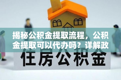 石楼揭秘公积金提取流程，公积金提取可以代办吗？详解政策与实操技巧
