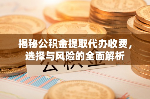 石楼揭秘公积金提取代办收费，选择与风险的全面解析