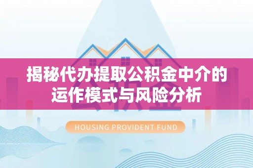 石楼揭秘代办提取公积金中介的运作模式与风险分析