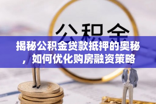 石楼揭秘公积金贷款抵押的奥秘，如何优化购房融资策略