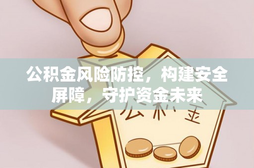 石楼公积金风险防控，构建安全屏障，守护资金未来