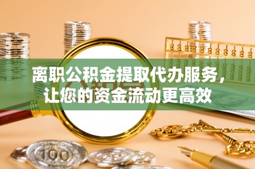 石楼离职公积金提取代办服务，让您的资金流动更高效