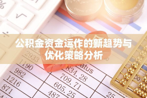 石楼公积金资金运作的新趋势与优化策略分析