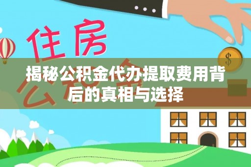 石楼揭秘公积金代办提取费用背后的真相与选择