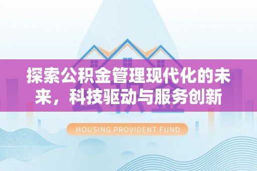 石楼探索公积金管理现代化的未来，科技驱动与服务创新