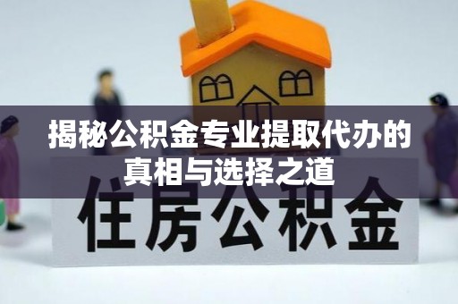 石楼揭秘公积金专业提取代办的真相与选择之道