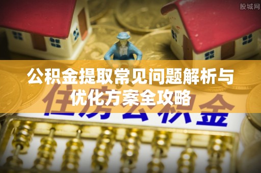 石楼公积金提取常见问题解析与优化方案全攻略