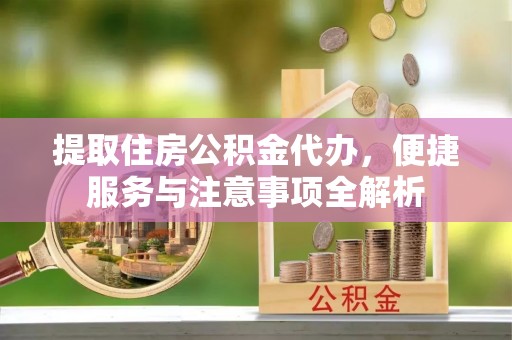 石楼提取住房公积金代办，便捷服务与注意事项全解析
