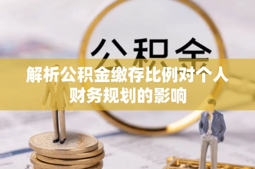 石楼解析公积金缴存比例对个人财务规划的影响