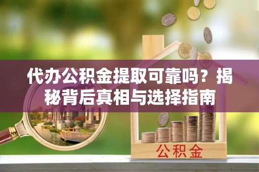 石楼代办公积金提取可靠吗？揭秘背后真相与选择指南