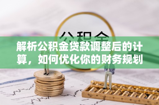 石楼解析公积金贷款调整后的计算，如何优化你的财务规划