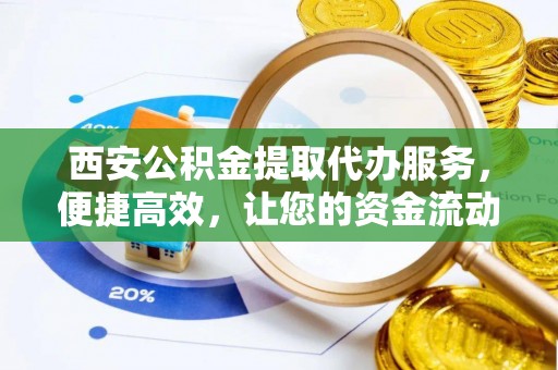 石楼西安公积金提取代办服务，便捷高效，让您的资金流动无忧