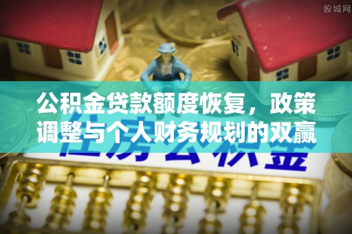 石楼公积金贷款额度恢复，政策调整与个人财务规划的双赢之道