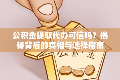 石楼公积金提取代办可信吗？揭秘背后的真相与选择指南