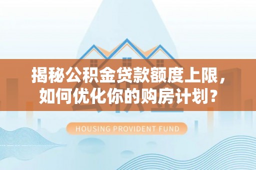 石楼揭秘公积金贷款额度上限，如何优化你的购房计划？