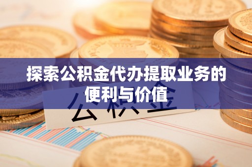 石楼探索公积金代办提取业务的便利与价值