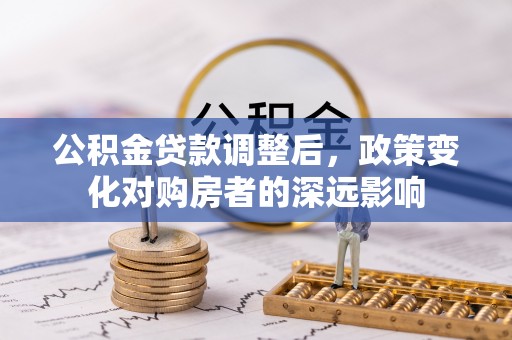 石楼公积金贷款调整后，政策变化对购房者的深远影响