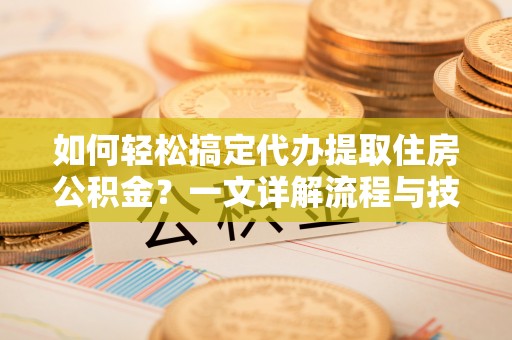 石楼如何轻松搞定代办提取住房公积金？一文详解流程与技巧