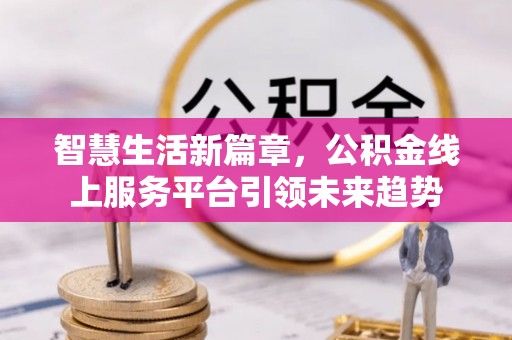 石楼智慧生活新篇章，公积金线上服务平台引领未来趋势