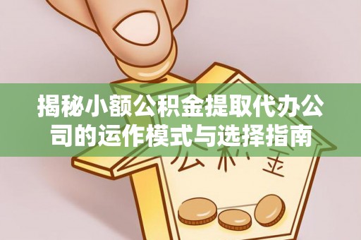 石楼揭秘小额公积金提取代办公司的运作模式与选择指南