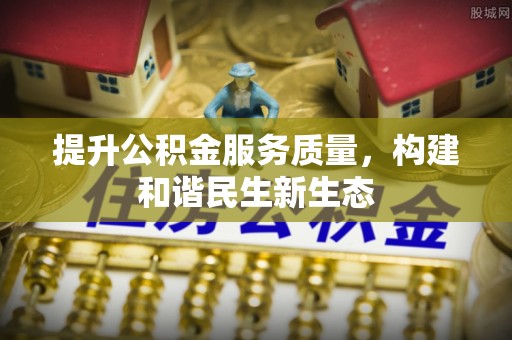石楼提升公积金服务质量，构建和谐民生新生态