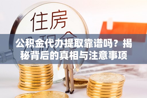 石楼公积金代办提取靠谱吗？揭秘背后的真相与注意事项