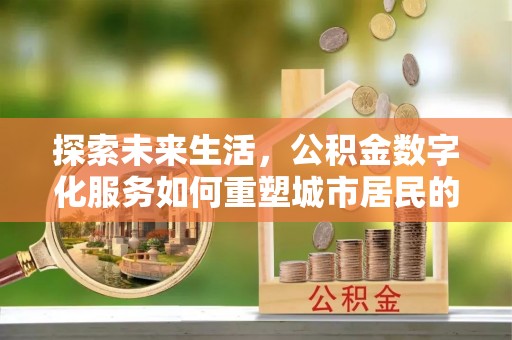 石楼探索未来生活，公积金数字化服务如何重塑城市居民的财务管理
