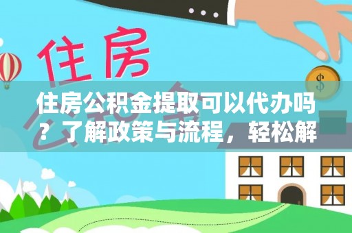 石楼住房公积金提取可以代办吗？了解政策与流程，轻松解决疑惑