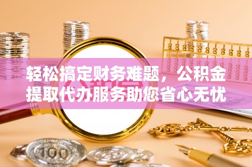 石楼轻松搞定财务难题，公积金提取代办服务助您省心无忧