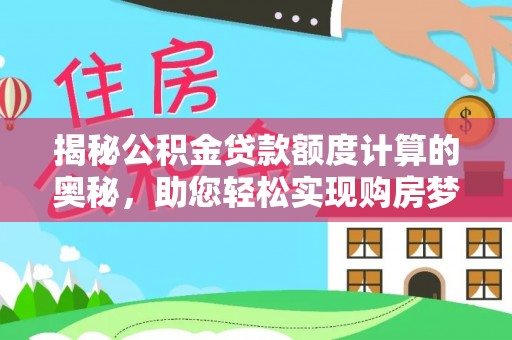 石楼揭秘公积金贷款额度计算的奥秘，助您轻松实现购房梦想