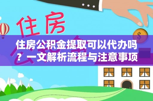 石楼住房公积金提取可以代办吗？一文解析流程与注意事项