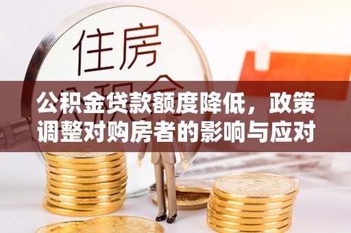 石楼公积金贷款额度降低，政策调整对购房者的影响与应对策略