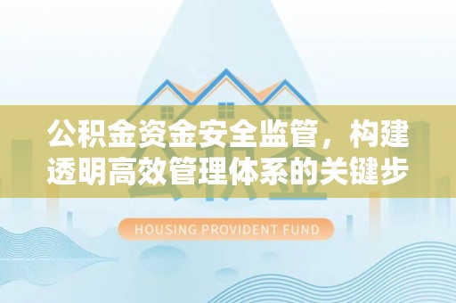 石楼公积金资金安全监管，构建透明高效管理体系的关键步骤