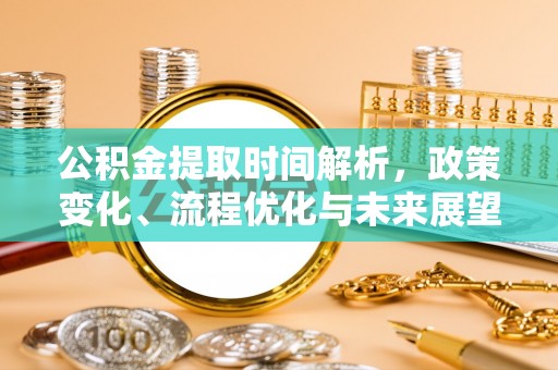 石楼公积金提取时间解析，政策变化、流程优化与未来展望