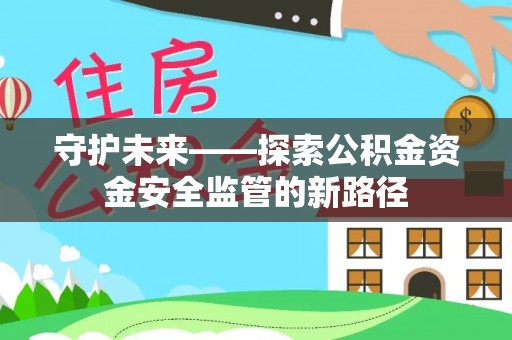 石楼守护未来——探索公积金资金安全监管的新路径