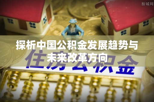石楼探析中国公积金发展趋势与未来改革方向