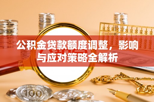 石楼公积金贷款额度调整，影响与应对策略全解析