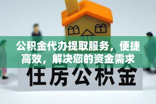 石楼公积金代办提取服务，便捷高效，解决您的资金需求