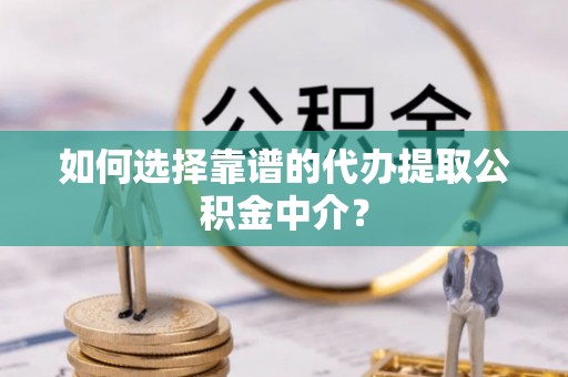 石楼如何选择靠谱的代办提取公积金中介？