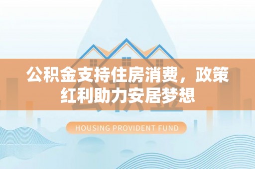 石楼公积金支持住房消费，政策红利助力安居梦想