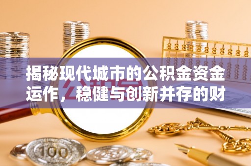 石楼揭秘现代城市的公积金资金运作，稳健与创新并存的财富管理之道