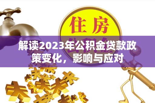 石楼解读2023年公积金贷款政策变化，影响与应对
