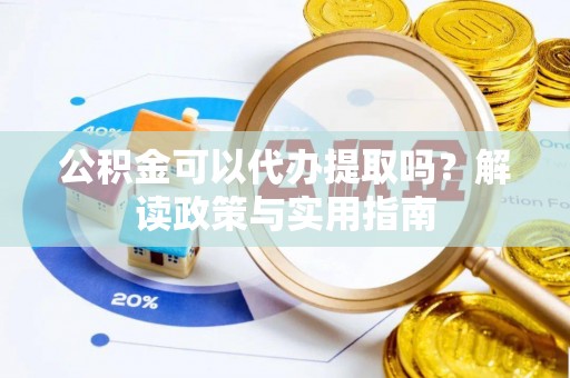 石楼公积金可以代办提取吗？解读政策与实用指南