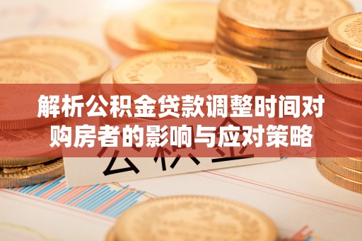 石楼解析公积金贷款调整时间对购房者的影响与应对策略
